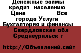 Денежные займы (кредит) населению › Цена ­ 1 500 000 - Все города Услуги » Бухгалтерия и финансы   . Свердловская обл.,Среднеуральск г.
